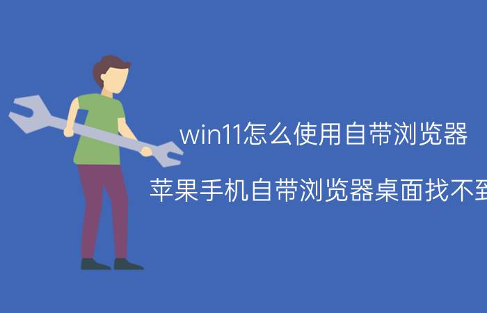 win11怎么使用自带浏览器 苹果手机自带浏览器桌面找不到？